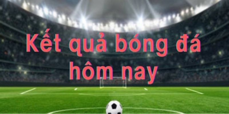 Cùng cập nhật kết quả bóng đá